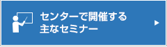 センターで開催する主なセミナー